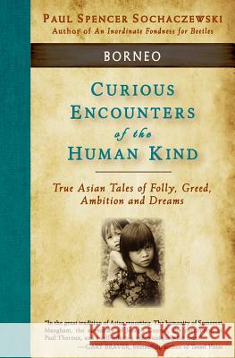 Curious Encounters of the Human Kind - Borneo: True Asian Tales of Folly, Greed, Ambition and Dreams Paul Spencer Sochaczewski 9782940573103 Explorer's Eye Press