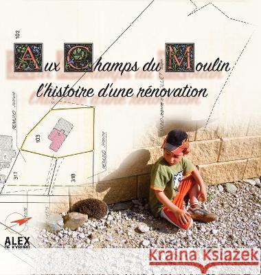 Aux Champs du Moulin: l'histoire d'une rénovation Alex Muller 9782940611201