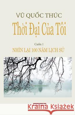 Thoi Dai Cua Toi: Nhin Lai 100 Nam Lich Su Thuc Quoc Vu 9782951611474 Nguoi Viet