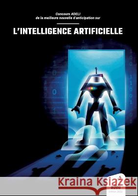 Concours ADELI de la meilleure nouvelle d'anticipation sur l'intelligence artificielle: Edition 2022 Adeli Association   9782951789951