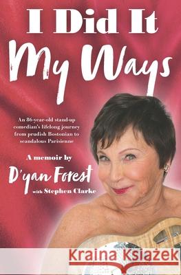I Did It My Ways: An 86-year-old stand-up comedian's lifelong journey from prudish Bostonian to scandalous Parisienne, and beyond... Stephen Clarke D'Yan Forest 9782952163873 Paf
