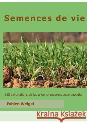 Semences de vie: 365 exhortations qui changeront votre quotidien Weigel, Fabien 9782953256451