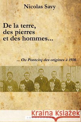 De la terre, des pierres et des hommes...: ... Ou Pontcirq des origines à 1918. Savy, Nicolas 9782953495218 Archeodrom