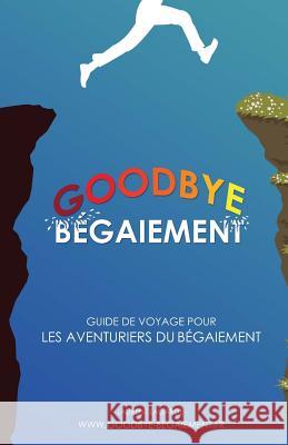 Goodbye Bégaiement !: Petit Guide de Voyage Pour Les Aventuriers Du Bégaiement Lagarde, Laurent 9782953777659