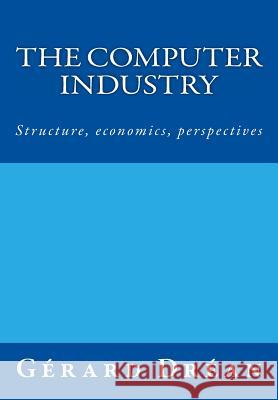 The computer industry: Structure, economics, perspectives Drean, Gerard 9782954259857 Gerard Drean