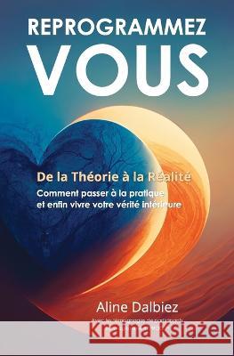 Reprogrammez-Vous: De la Théorie à la Réalité Aline Dalbiez 9782954287744