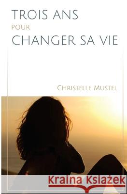 Trois ans pour changer sa vie Christelle Mustel 9782954937700