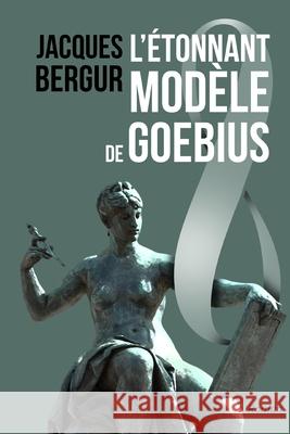 L'Etonnant Modele de Goebius: Anamnese Jacques Bergur 9782955021903