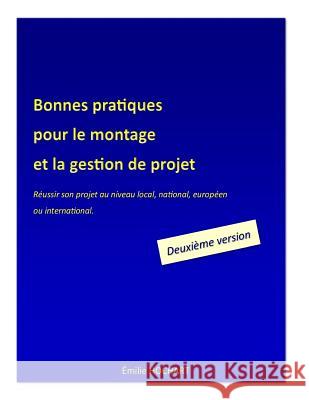 Bonnes pratiques pour le montage et la gestion de projet - DEUXIÈME VERSION: Réussir son projet au niveau local, national, européen ou international Hochart, Emilie 9782955229767 Hochart