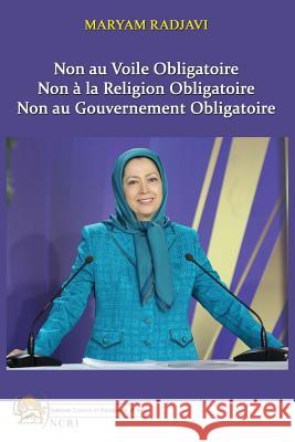 Non au Voile Obligatoire: Non à la Religion Obligatoire, Non au Gouvernement Obligatoire Maryam Radjavi 9782955429570 National Council of Resistance of Iran