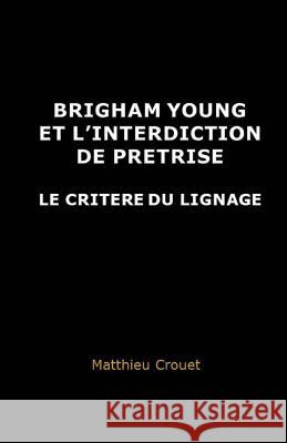 Brigham Young et l'interdiction de pretrise: Le critere du lignage Crouet, Matthieu 9782955505311