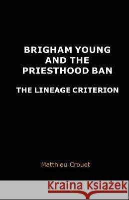 Brigham Young and the priesthood ban: The lineage criterion Crouet, Matthieu 9782955505335