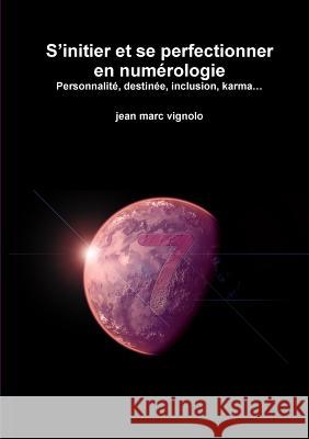 S?initier et se perfectionner en num?rologie Personnalit?, destin?e, inclusion, karma? Jean Marc Vignolo 9782955506462 Jean Marc Vignolo