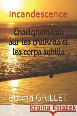 Incandescence: Enseignements Sur Les Chakras Et Les Corps Subtils Plume Sauvage Emma Grillet 9782955566503