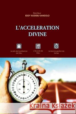 L'Acceleration Divine: Le prix de la pr?sence de Dieu, l'?coute de Dieu, la bonne gestion du temps Eddy Kadieb 9782955661918 Eddy Kadiebu Kandolo