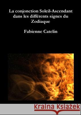 La conjonction Soleil-Ascendant dans les différents signes du Zodiaque Fabienne Catelin 9782955785447 Fabienne Catelin