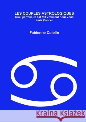 LES COUPLES ASTROLOGIQUES Quel partenaire est fait vraiment pour vous amis Cancer Fabienne Catelin 9782955785478 Fabienne Catelin