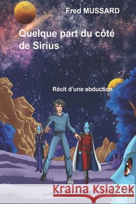 Quelque part du côté de Sirius: Récit d'une abduction Mussard, Jean Fred 9782955889930 978-2-9558899