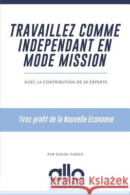 Travaillez comme indépendant en mode mission: Tirez profit de la Nouvelle Economie Pardo, Daniel 9782955987308 Allo Mission