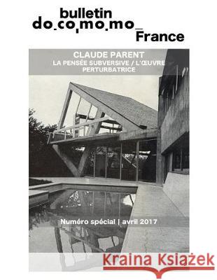 Bulletin Docomomo France numéro spécial Claude Parent: La pensée subversive, l'oeuvre perturbatrice Klein, Richard 9782956035015