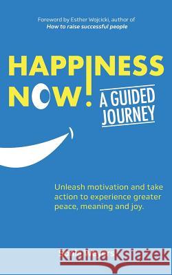 Happiness Now! A Guided Journey: Unleash motivation and take action to experience greater Peace, Meaning and Joy. Sonia Weyers, Matthieu Touvet (Self-Publishing School), Katie Chambers 9782956107903 Eudokima