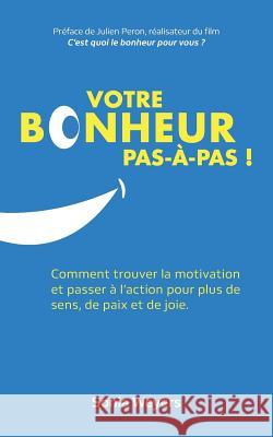 Votre bonheur pas à pas!: Comment trouver la motivation et passer à l'action pour plus de paix, de sens et de joie. Sonia Weyers, Matthieu Touvet, Emilie Guerrier 9782956107910