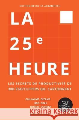 La 25e Heure: Les Secrets de Productivit? de 300 Startuppers qui Cartonnent Guillaume Declair Bao Dinh J?r?me Dumont 9782956247449