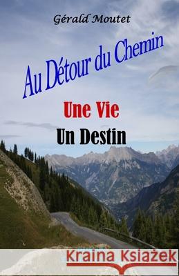 Au Détour du Chemin Une Vie Un Destin Gérald Moutet 9782956430681