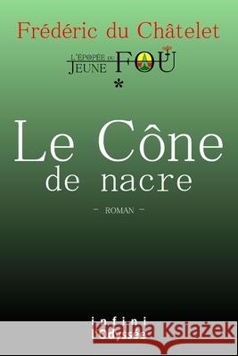 Le Cône de nacre: L'Épopée du Jeune fou Du Châtelet, Frédéric 9782956586340 Infini l'Odyssee, Editeur Transmedia