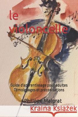 Le violoncelle: Guide d'apprentissage pour adultes Témoignages et préconisations Philippe Malgrat 9782956596318