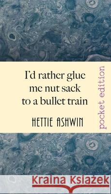 I'd rather glue me nut sack to a bullet train: A hilarious trip in Outback Australia Hettie Ashwin 9782956686811 Slipperygrip Publishing
