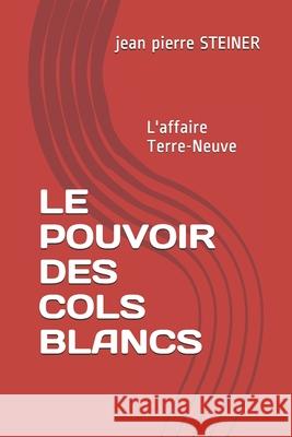 Le Pouvoir Des Cols Blancs: L'affaire Terre-Neuve Jean Pierre Louis Steiner 9782956884606 Kdp