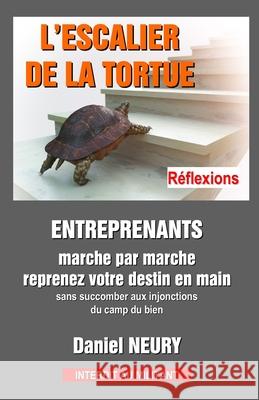 L'ESCALIER DE LA TORTUE - Réflexions: ENTREPRENANTS marche par marche reprenez votre destin en main Neury, Daniel 9782957218622 Neury