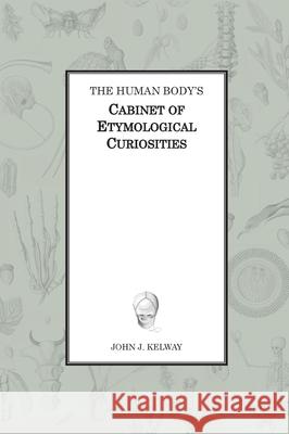 The Human Body's Cabinet of Etymological Curiosities John James Kelway 9782957484706 John Kelway