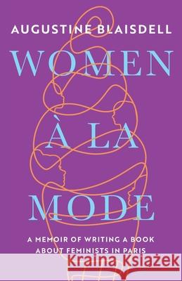 Women À La Mode: A Memoir of Writing a Book about Feminists in Paris Blaisdell, Augustine 9782957507306 Blaze Imprint