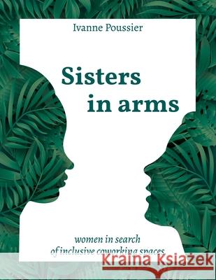 Sisters in Arms: Women in search of inclusive coworking spaces Ivanne Poussier 9782957530304 Ivanne Poussier
