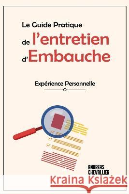 Le Guide Pratique de l'Entretien d'Embauche: Expérience personnelle Andréas Chevallier 9782957592920