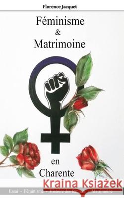 Féminisme et matrimoine en Charente: Histoire des femmes - Matrimoine - Féminisme Florence Jacquet 9782957641307