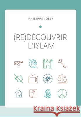 (re)Découvrir l'islam: Comprendre l'islam originel à travers le Coran et la tradition prophétique Philippe Jolly 9782957701810
