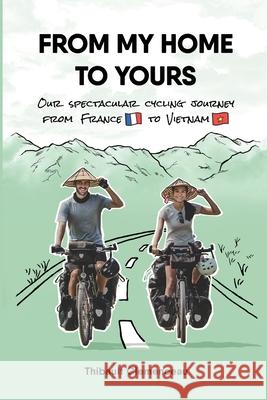 From My Home to Yours: Our spectacular cycling journey from France to Vietnam Thibault Clemenceau 9782957725526 Thibault Clemenceau
