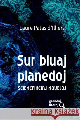 Sur bluaj planedoj (grandaj literoj): Sciencfikciaj noveloj Laure Patas d'Illiers, Liven Dek, François Lo Jacomo 9782957896127 Esperanto France