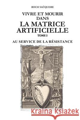 Vivre Et Mourir Dans La Matrice Artificielle: Au Service de la R?sistance Roch Sa?quere 9782958016401