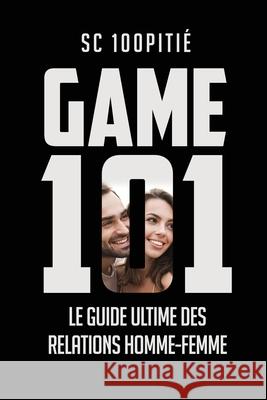 Game 101 - Le Guide Ultime Des Relations Homme - Femme Sc 100pitie 9782958151904 Amazon Digital Services LLC - KDP Print US