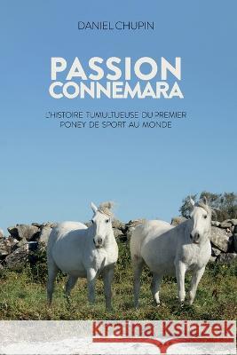 Passion Connemara: L'histoire tumultueuse du premier poney de sport au monde Daniel Chupin   9782958156909 Potential Architecture Books Inc.