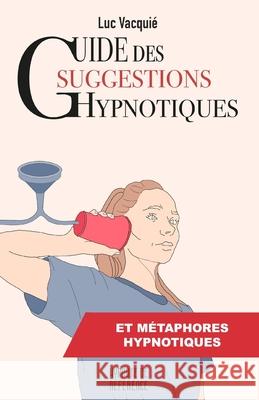 Guide des suggestions hypnotiques: et des m?taphores hypnotiques Le?la Vacqui?-Stutz Luc Vacqui? 9782958282929 9582829