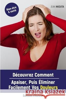 Découvrez Comment Apaiser, Puis Eliminer Facilement Vos Douleurs Nkouta, Jean 9782958406912