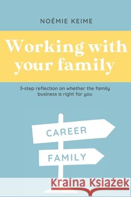 Working with your family: 3-step reflection on whether the family business is right for you Elyzabeth Martel-Choiniere Cathia Nemours Noemie Keime 9782958408909