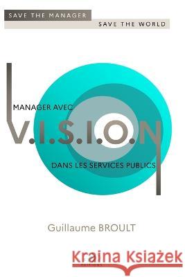 Manager avec VISION dans les services publics: Save the manager, save the world Guillaume Broult 9782958413217 Pcd Editions