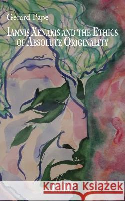 Iannis Xenakis and the Ethics of Absolute Originality Gerard Pape   9782958528317 Uteurp