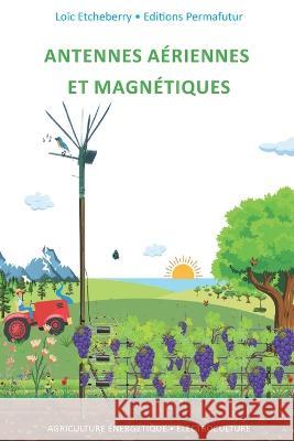 Antennes a?riennes et magn?tiques: ?lectroculture - Agriculture ?nerg?tique Lo?c Etcheberry 9782958613211 Permafutur Editions